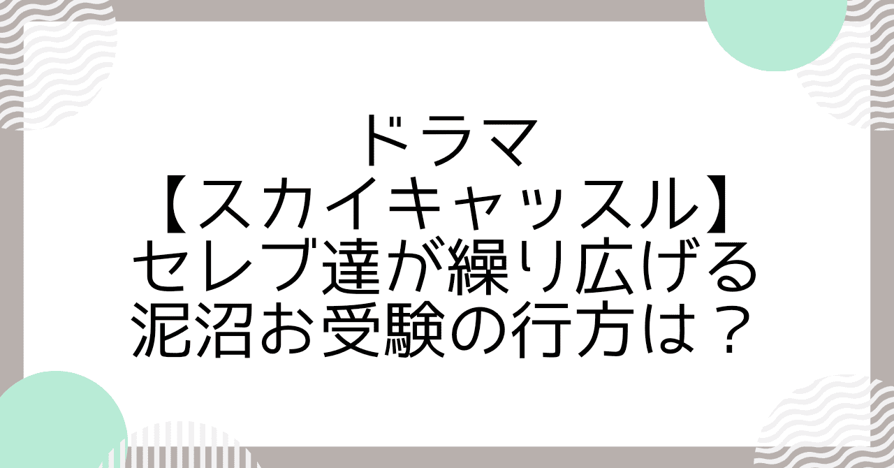 ドラマ【スカイキャッスル】セレブ達が繰り広げる泥沼お受験の行方は？
