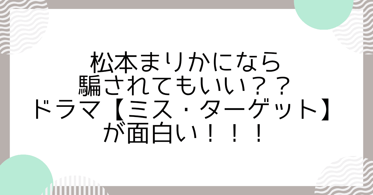松本まりかになら騙されてもいい？ドラマ【ミス・ターゲット】が面白い！