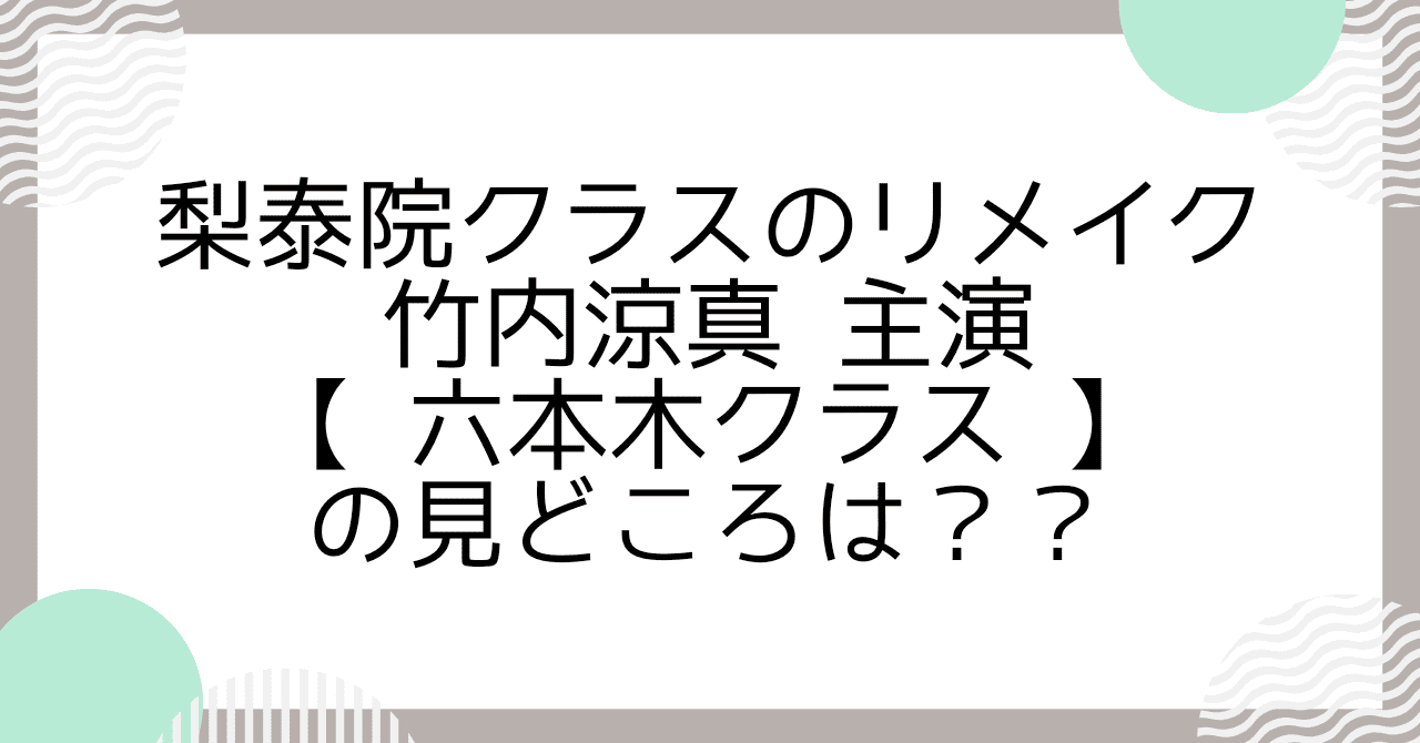 梨泰院クラスのリメイク・竹内涼真主演【六本木クラス】の見どころは？
