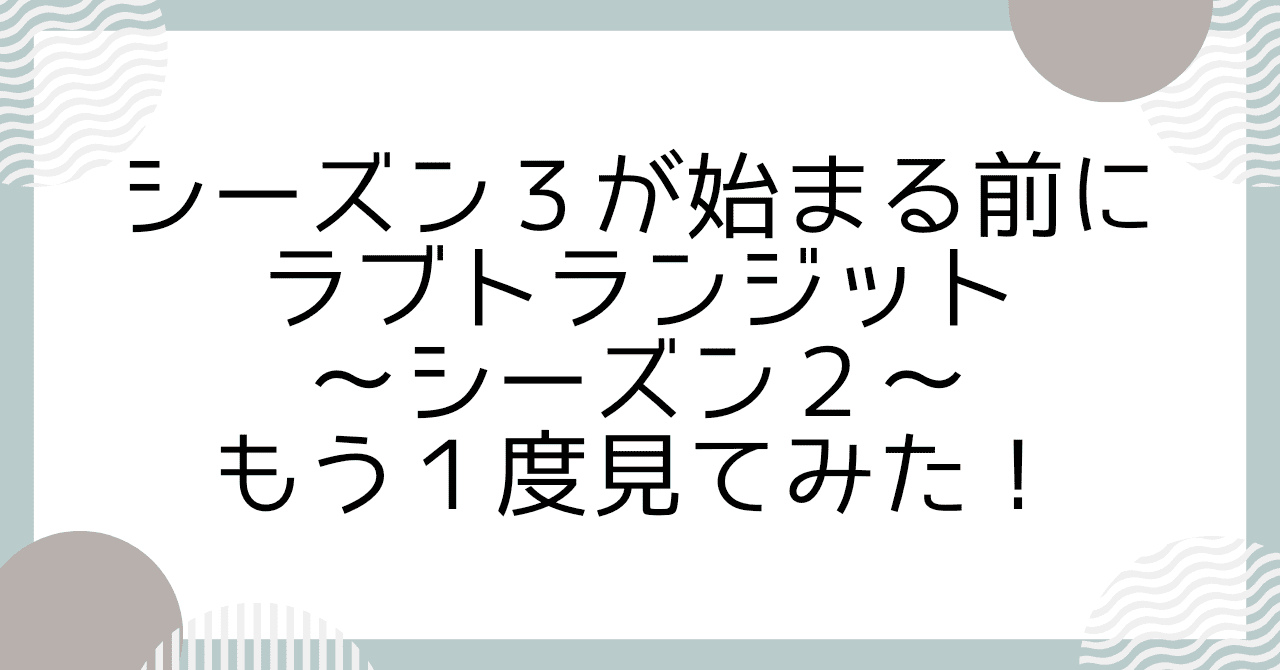 シーズン３が始まる前にラブトランジット・シーズン２もう一度見てみた！
