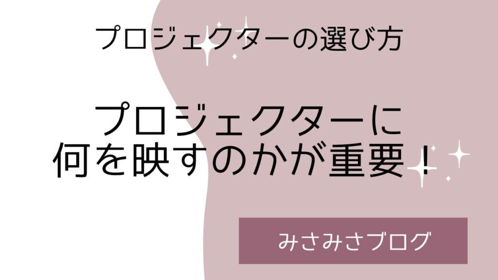 プロジェクターの選び方・プロジェクターに何を映すのかが重要!