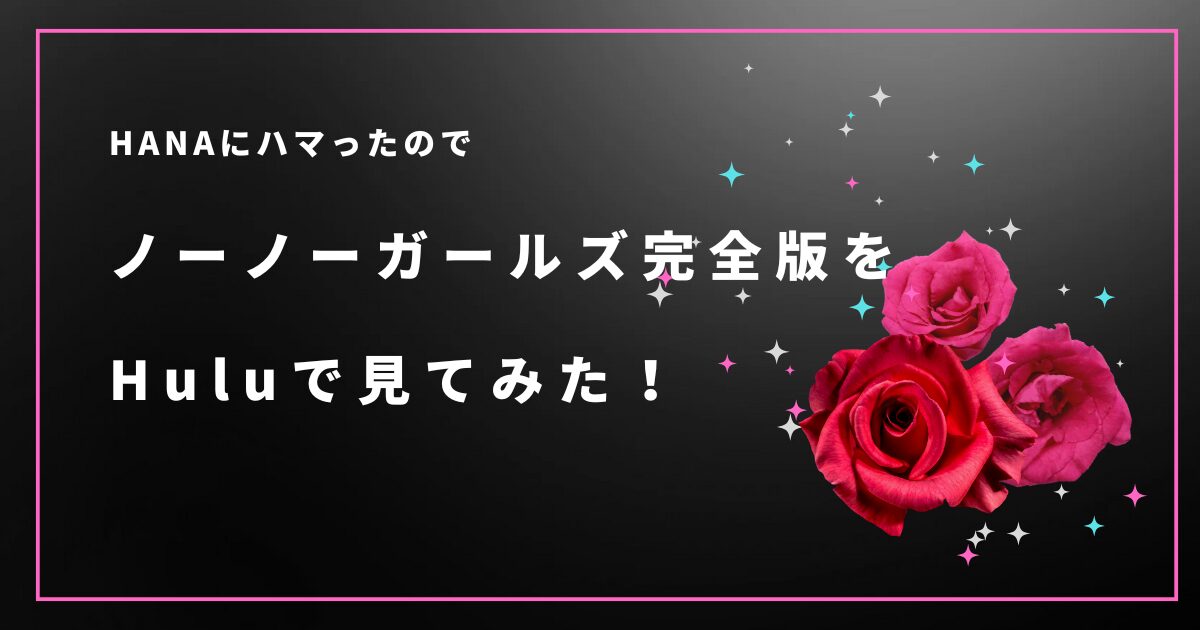 HANAにハマったのでノーノーガールズ完全版をHuluで見てみた！