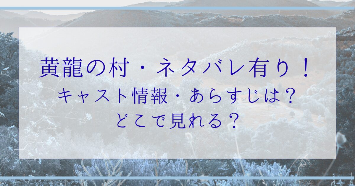 黄龍の村・ネタバレ有り！キャスト情報・あらすじは？どこで見れる？
