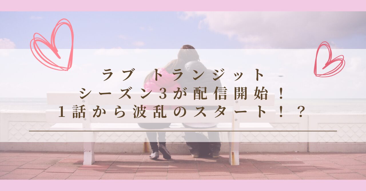 ラブ トランジット・シーズン3が配信開始！1話から波乱のスタート！？