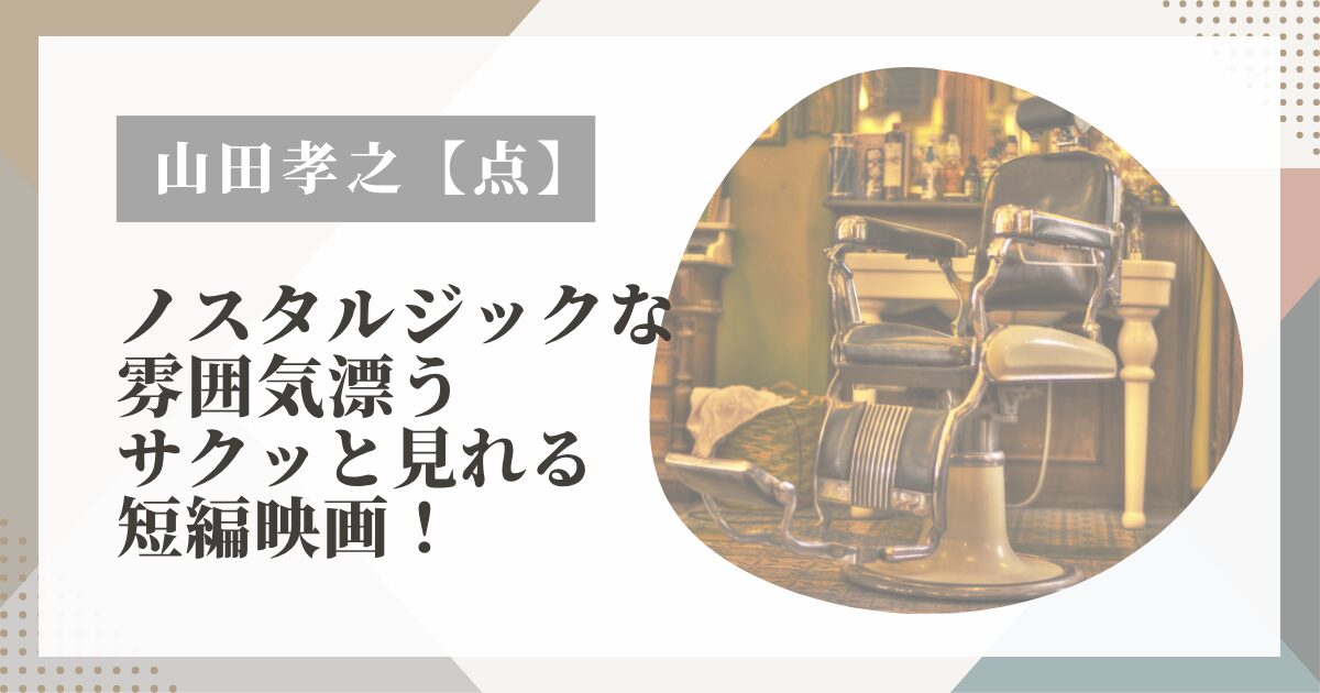 山田孝之【点】ノスタルジックな雰囲気漂うサクッと見れる短編映画！