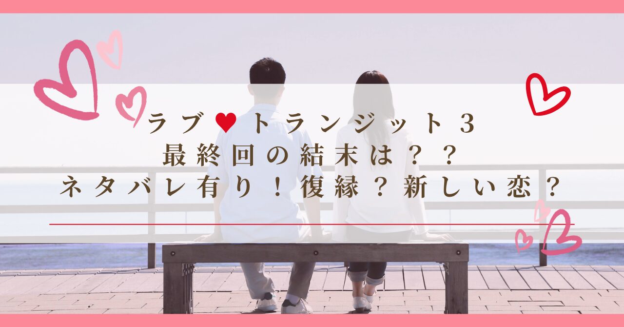 ラブトランジット3最終回の結末は？ネタバレ有り！復縁？新しい恋？